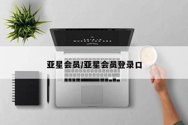 亚星管理平台 亚星代理开户亚星会员/亚星会员登录口