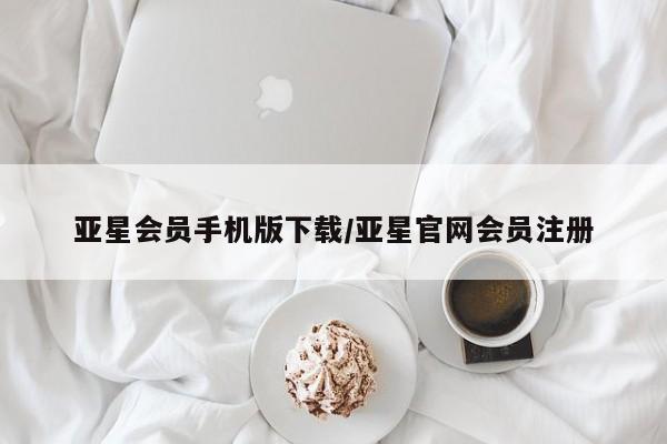 亚星管理平台 亚星代理开户亚星会员手机版下载/亚星官网会员注册