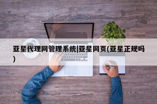 亚星管理平台 亚星代理开户亚星代理网管理系统|亚星网页(亚星正规吗)