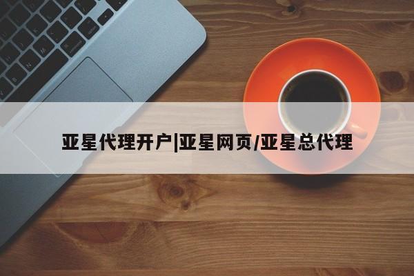 亚星管理平台 亚星代理开户亚星代理开户|亚星网页/亚星总代理