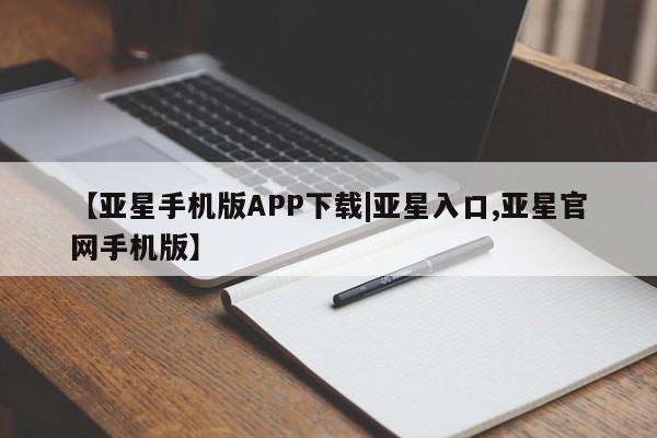 亚星管理平台 亚星代理开户【亚星手机版APP下载|亚星入口,亚星官网手机版】