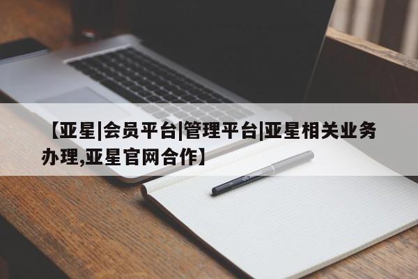亚星管理平台 亚星代理开户【亚星|会员平台|管理平台|亚星相关业务办理,亚星官网合作】