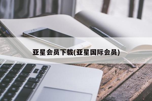 亚星管理平台 亚星代理开户亚星会员下载(亚星国际会员)
