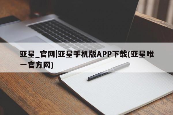 亚星管理平台 亚星代理开户亚星_官网|亚星手机版APP下载(亚星唯一官方网)