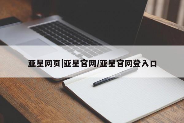 亚星管理平台 亚星代理开户亚星网页|亚星官网/亚星官网登入口