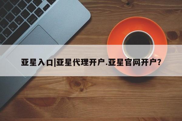 亚星入口|亚星代理开户